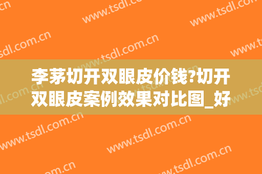 李茅切开双眼皮价钱?切开双眼皮案例效果对比图_好大夫工作室(李茅 双眼皮)