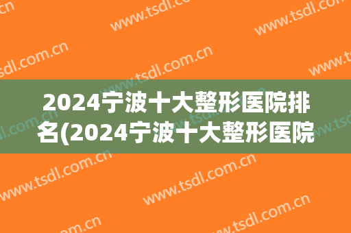 2024宁波十大整形医院排名(2024宁波十大整形医院排名榜)