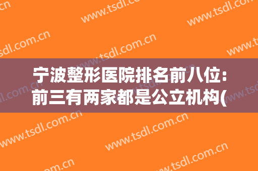 宁波整形医院排名前八位:前三有两家都是公立机构(宁波整形最好的医院)