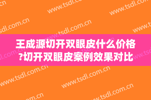 王成源切开双眼皮什么价格?切开双眼皮案例效果对比图_好大夫工作室