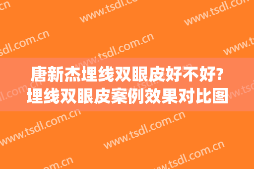 唐新杰埋线双眼皮好不好?埋线双眼皮案例效果对比图_复旦大学附属华山医院