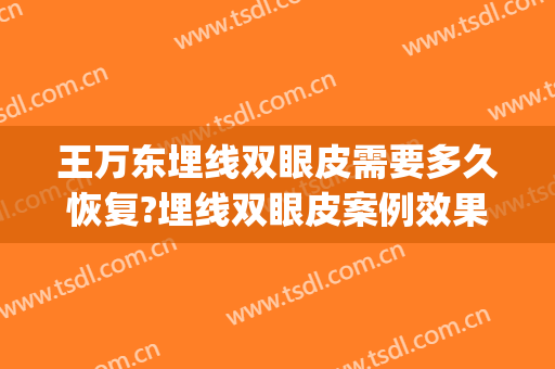 王万东埋线双眼皮需要多久恢复?埋线双眼皮案例效果对比图_宁夏医科大学总医院