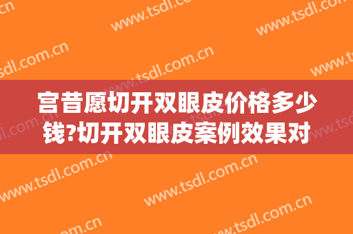 宫昔愿切开双眼皮价格多少钱?切开双眼皮案例效果对比图_济南市中心医院