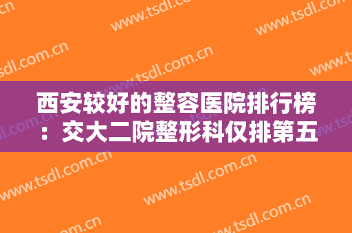 西安较好的整容医院排行榜：交大二院整形科仅排第五，其他医院你都认识吗？