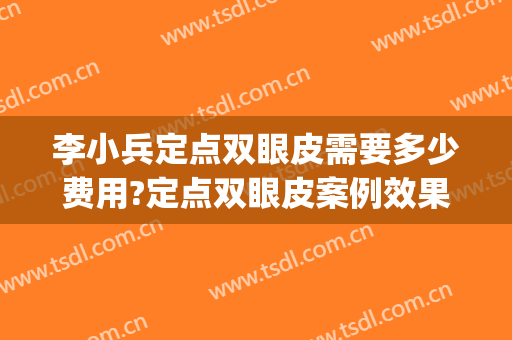 李小兵定点双眼皮需要多少费用?定点双眼皮案例效果对比图_天津市第一中心医院