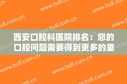 西安口腔科医院排名：您的口腔问题需要得到更多的重视，这些医院来帮你
