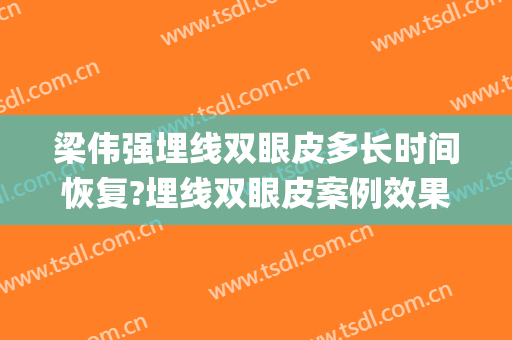 梁伟强埋线双眼皮多长时间恢复?埋线双眼皮案例效果对比图_中山大学孙逸仙纪念医院