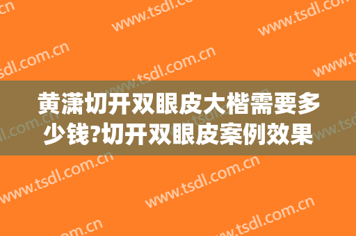黄潇切开双眼皮大楷需要多少钱?切开双眼皮案例效果对比图_上海长征医院