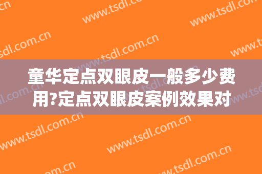童华定点双眼皮一般多少费用?定点双眼皮案例效果对比图_复旦大学附属眼耳鼻喉科医院
