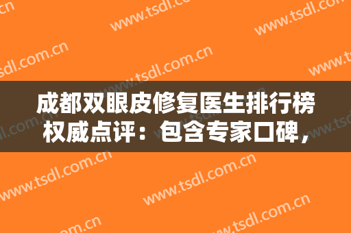 成都双眼皮修复医生排行榜权威点评：包含专家口碑，费用价格明细自查