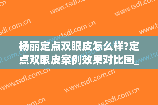 杨丽定点双眼皮怎么样?定点双眼皮案例效果对比图_郑州大学第二附属医院