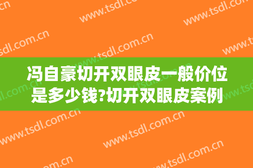 冯自豪切开双眼皮一般价位是多少钱?切开双眼皮案例效果对比图_复旦大学附属中山医院
