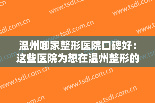 温州哪家整形医院口碑好：这些医院为想在温州整形的您提供帮助，一起来看看吧！