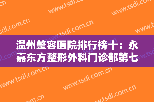温州整容医院排行榜十：永嘉东方整形外科门诊部第七，温州星范医疗美容门诊部第六