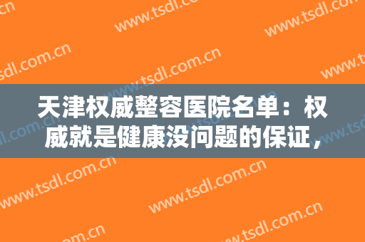 天津权威整容医院名单：权威就是健康没问题的保证，不妨来看看这些医院
