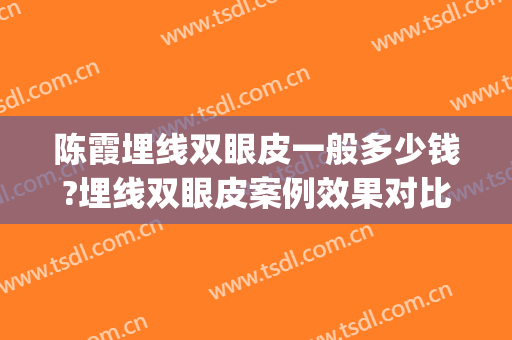 陈霞埋线双眼皮一般多少钱?埋线双眼皮案例效果对比图_上海交通大学医学院附属第九人民医院