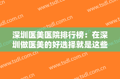 深圳医美医院排行榜：在深圳做医美的好选择就是这些医院，不妨来看看吧！