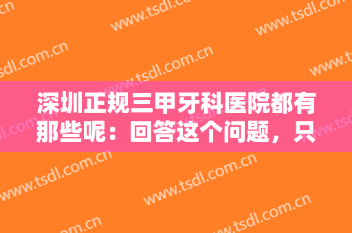 深圳正规三甲牙科医院都有那些呢：回答这个问题，只需要看完这份榜单！