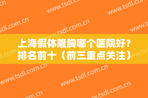 上海假体隆胸哪个医院好？排名前十（前三重点关注）、尽显优势、不吹不黑！