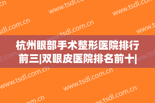 杭州眼部手术整形医院排行前三|双眼皮医院排名前十|价格收费清单详细了解！