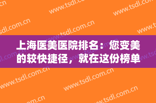 上海医美医院排名：您变美的较快捷径，就在这份榜单里！(上海 医院 医美)