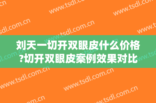 刘天一切开双眼皮什么价格?切开双眼皮案例效果对比图_复旦大学附属华东医院