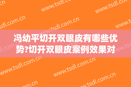 冯幼平切开双眼皮有哪些优势?切开双眼皮案例效果对比图_华中科技大学同济医学院附属同济医院
