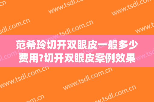 范希玲切开双眼皮一般多少费用?切开双眼皮案例效果对比图_浙江大学医学院附属第一医院