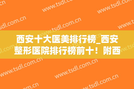 西安十大医美排行榜_西安整形医院排行榜前十！附西京、唐都价目表(西安最好的整容医院排行榜)