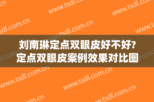 刘南琳定点双眼皮好不好?定点双眼皮案例效果对比图_上海新视界眼科医院