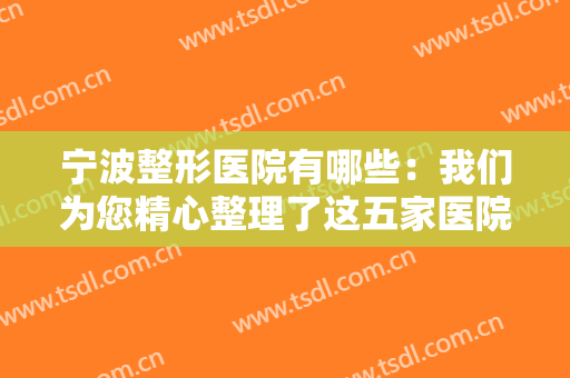 宁波整形医院有哪些：我们为您精心整理了这五家医院，不妨一起来看看！
