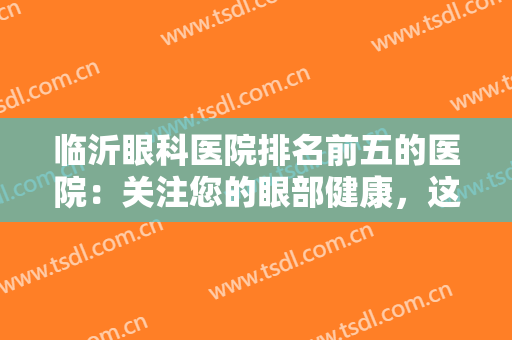 临沂眼科医院排名前五的医院：关注您的眼部健康，这些医院是专业的！