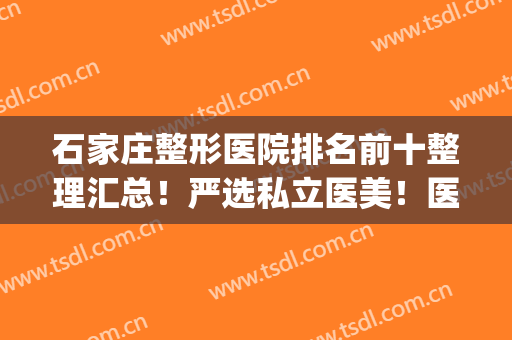 石家庄整形医院排名前十整理汇总！严选私立医美！医院TOP10优势各异(石家庄整形科最好的医院)