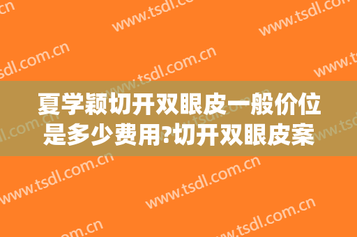 夏学颖切开双眼皮一般价位是多少费用?切开双眼皮案例效果对比图_广东省妇幼保健院