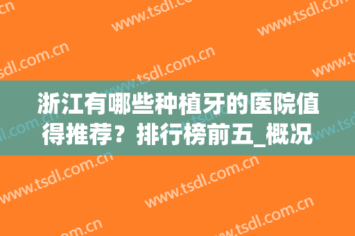 浙江有哪些种植牙的医院值得推荐？排行榜前五_概况,价格详解(浙江植牙哪里好)