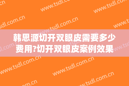 韩思源切开双眼皮需要多少费用?切开双眼皮案例效果对比图_中国医科大学附属第一医院