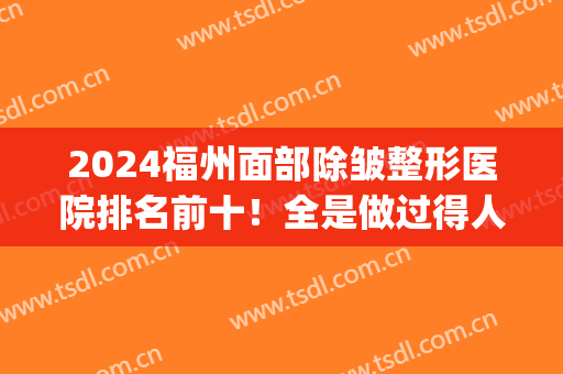 2024福州面部除皱整形医院排名前十！全是做过得人良心推荐(福州权威整容医院)