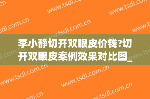 李小静切开双眼皮价钱?切开双眼皮案例效果对比图_安徽医科大学第一附属医院