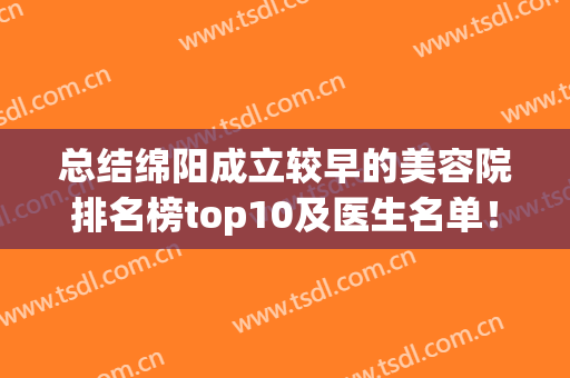 总结绵阳成立较早的美容院排名榜top10及医生名单！技术和性价比兼备