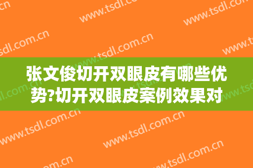 张文俊切开双眼皮有哪些优势?切开双眼皮案例效果对比图_上海长征医院