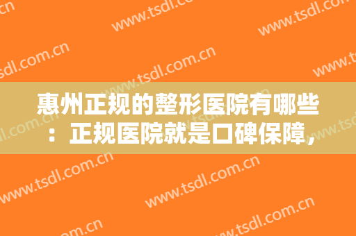 惠州正规的整形医院有哪些：正规医院就是口碑保障，这些医院你一定要认识！