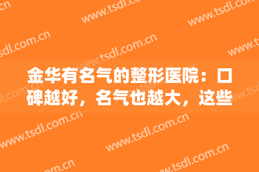 金华有名气的整形医院：口碑越好，名气也越大，这些医院你值得信赖！(金华三甲医院整形医院)