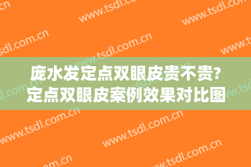 庞水发定点双眼皮贵不贵?定点双眼皮案例效果对比图_中山大学附属第一医院