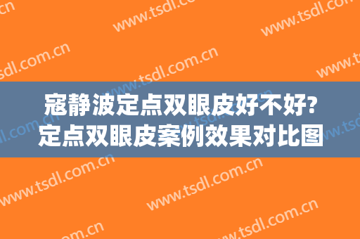 寇静波定点双眼皮好不好?定点双眼皮案例效果对比图_上海市东方医院