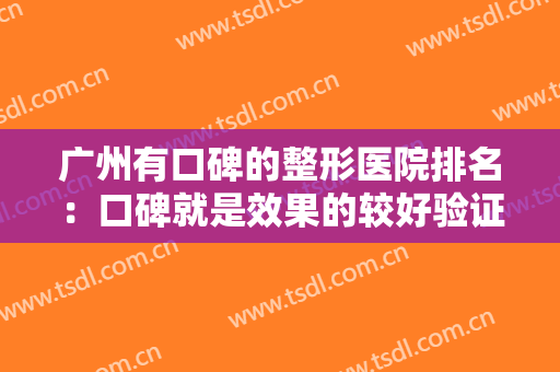 广州有口碑的整形医院排名：口碑就是效果的较好验证，快来这些医院看看吧！