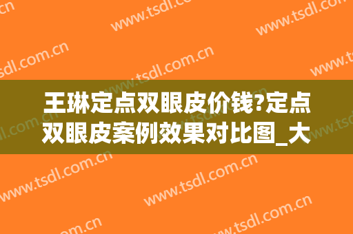 王琳定点双眼皮价钱?定点双眼皮案例效果对比图_大连市中心医院(双眼皮手术定点)