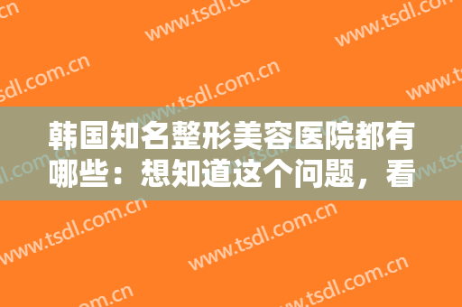 韩国知名整形美容医院都有哪些：想知道这个问题，看这份榜单就够了！
