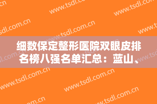 细数保定整形医院双眼皮排名榜八强名单汇总：蓝山、韩美网友口碑反馈