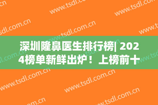 深圳隆鼻医生排行榜| 2024榜单新鲜出炉！上榜前十实力口碑都不俗，放心选！