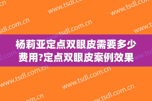 杨莉亚定点双眼皮需要多少费用?定点双眼皮案例效果对比图_中国医学科学院整形外科医院